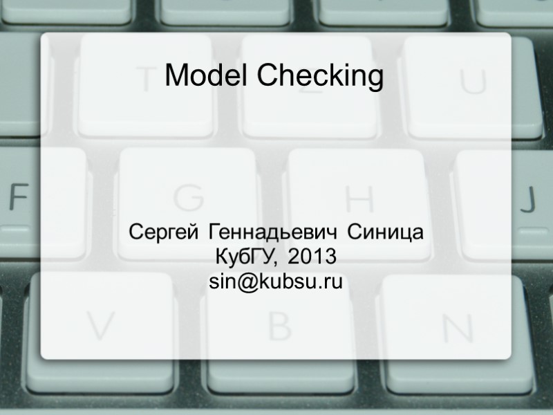 Model Checking Сергей Геннадьевич Синица КубГУ, 2013 sin@kubsu.ru